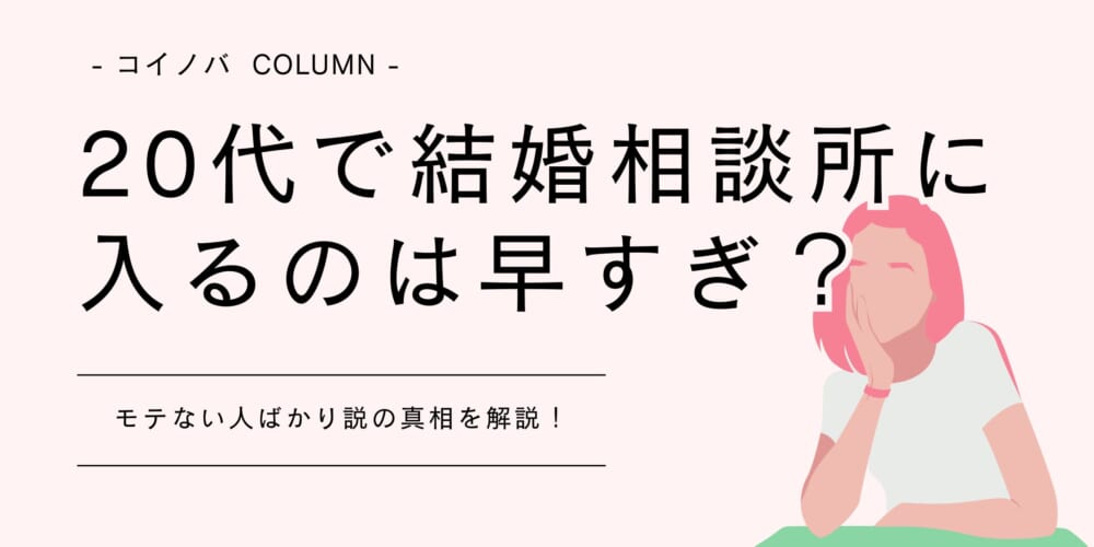 20代で結婚相談所に入るのは早すぎ？モテない人ばかり説の真相を解説！
