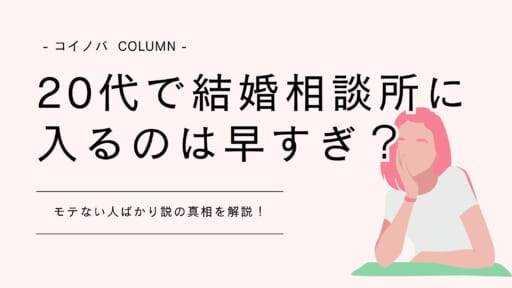 20代で結婚相談所に入るのは早すぎ？モテない人ばかり説の真相を解説！